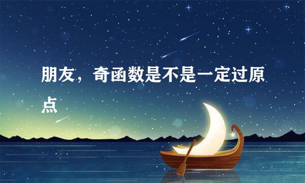 朋友，奇函数是不是一定过原点
