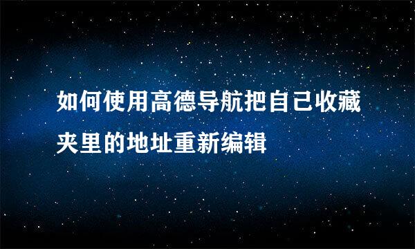 如何使用高德导航把自己收藏夹里的地址重新编辑