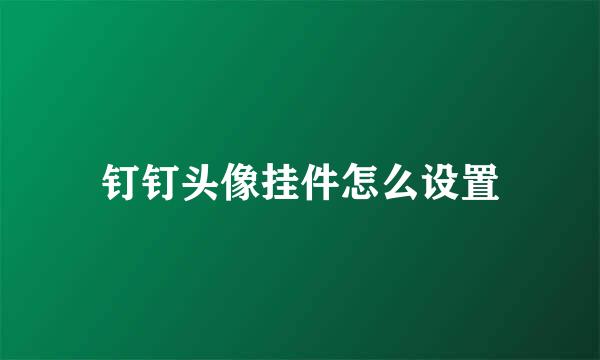 钉钉头像挂件怎么设置