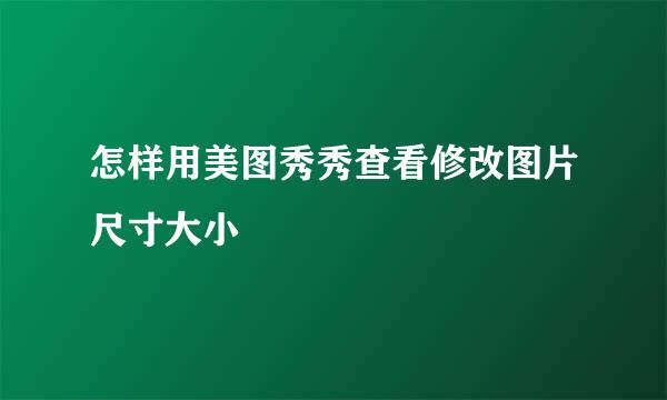 怎样用美图秀秀查看修改图片尺寸大小
