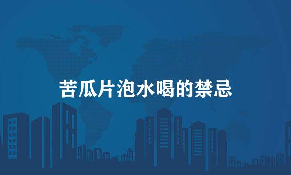 苦瓜片泡水喝的禁忌