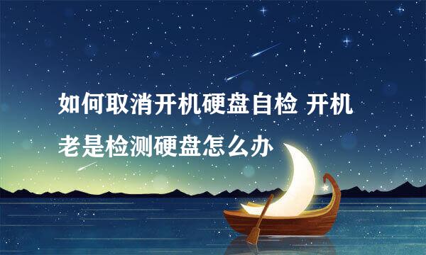 如何取消开机硬盘自检 开机老是检测硬盘怎么办