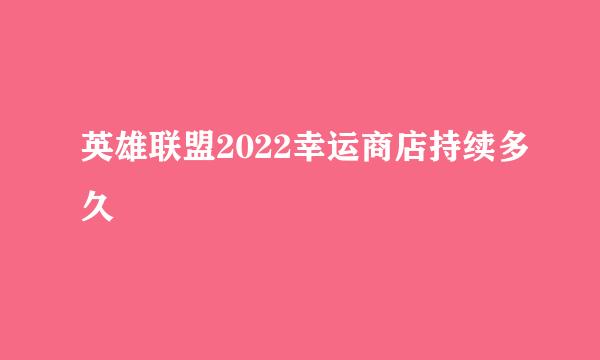 英雄联盟2022幸运商店持续多久