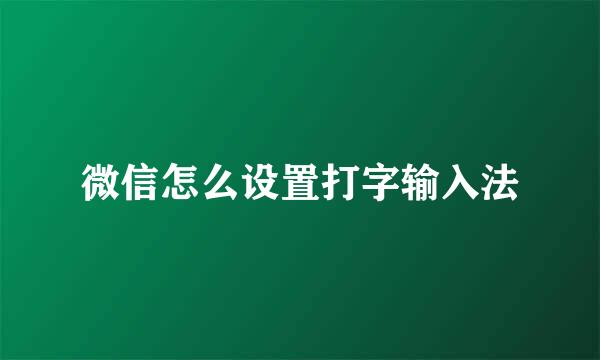 微信怎么设置打字输入法