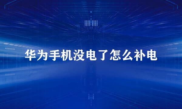 华为手机没电了怎么补电