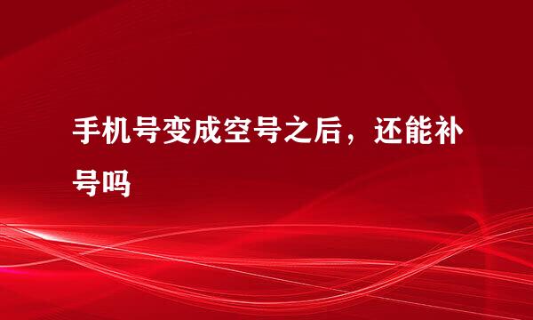 手机号变成空号之后,还能补号吗