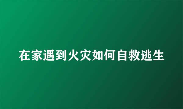 在家遇到火灾如何自救逃生