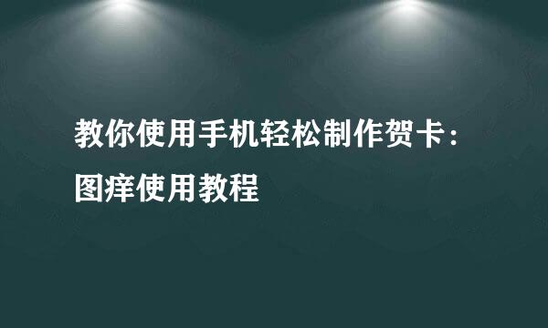 教你使用手机轻松制作贺卡:图痒使用教程