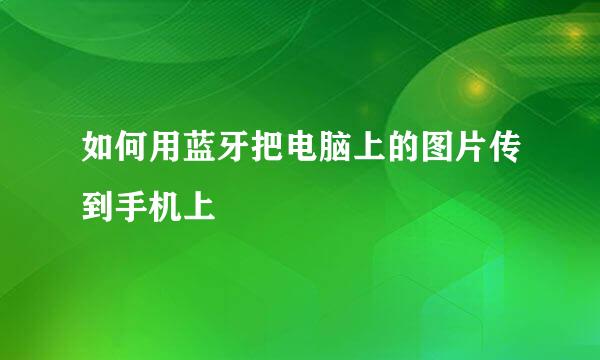 如何用蓝牙把电脑上的图片传到手机上