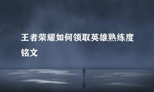 王者荣耀如何领取英雄熟练度铭文