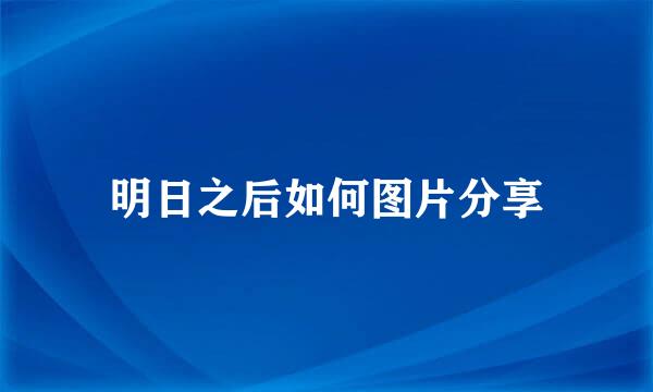 明日之后如何图片分享