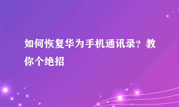 如何恢复华为手机通讯录?教你个绝招