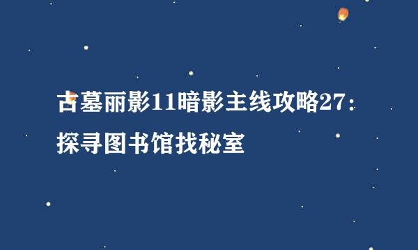 古墓丽影11暗影主线攻略27：探寻图书馆找秘室
