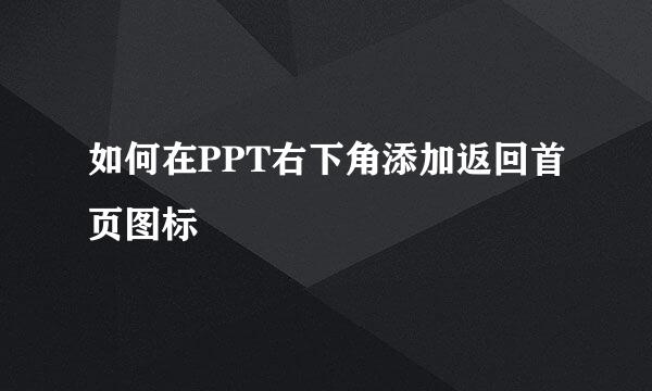 如何在PPT右下角添加返回首页图标