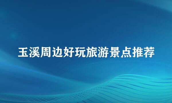 玉溪周边好玩旅游景点推荐