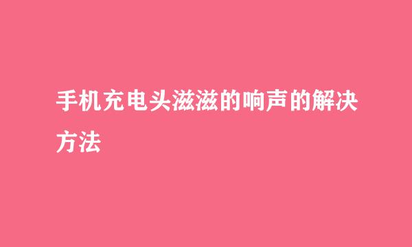 手机充电头滋滋的响声的解决方法