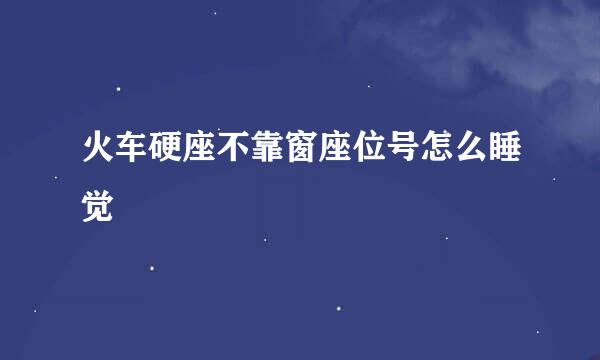 火车硬座不靠窗座位号怎么睡觉