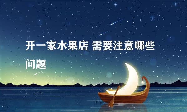 开一家水果店 需要注意哪些问题