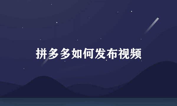 拼多多如何发布视频