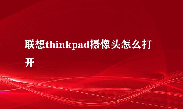 联想thinkpad摄像头怎么打开