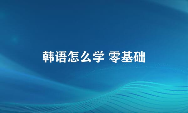 韩语怎么学 零基础