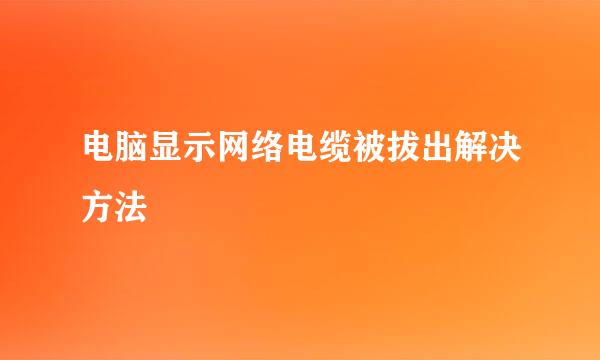 电脑显示网络电缆被拔出解决方法