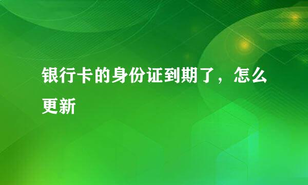 银行卡的身份证到期了，怎么更新