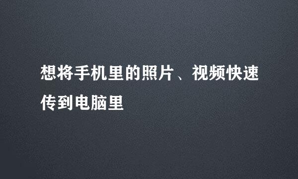 想将手机里的照片、视频快速传到电脑里