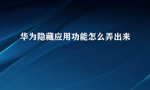 华为隐藏应用功能怎么弄出来