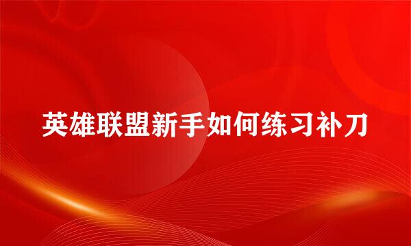 英雄联盟新手如何练习补刀