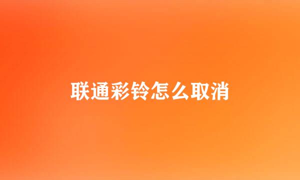 联通彩铃怎么取消