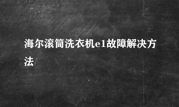 海尔滚筒洗衣机e1故障解决方法
