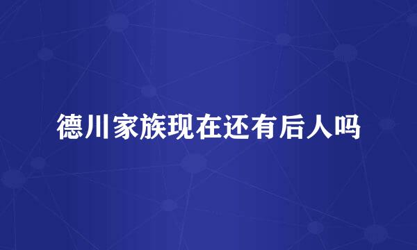 德川家族现在还有后人吗