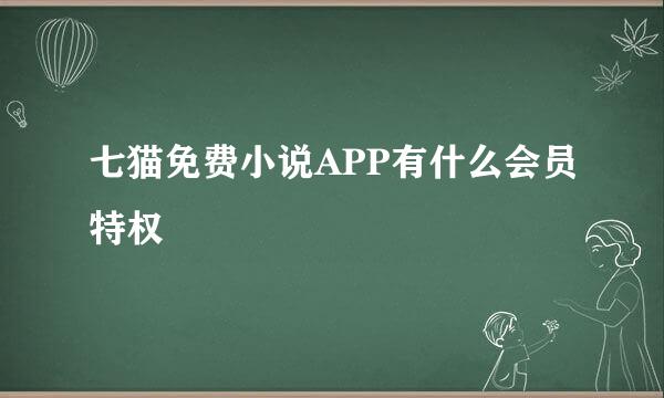 七猫免费小说APP有什么会员特权
