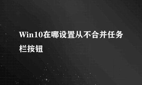 Win10在哪设置从不合并任务栏按钮