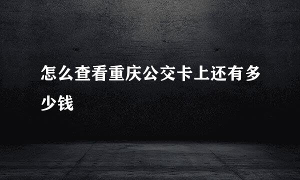 怎么查看重庆公交卡上还有多少钱