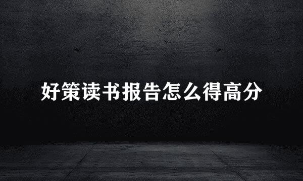 好策读书报告怎么得高分
