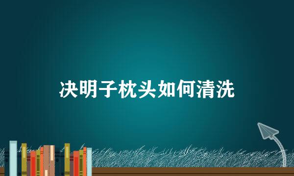 决明子枕头如何清洗