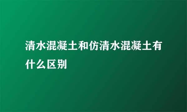 清水混凝土和仿清水混凝土有什么区别