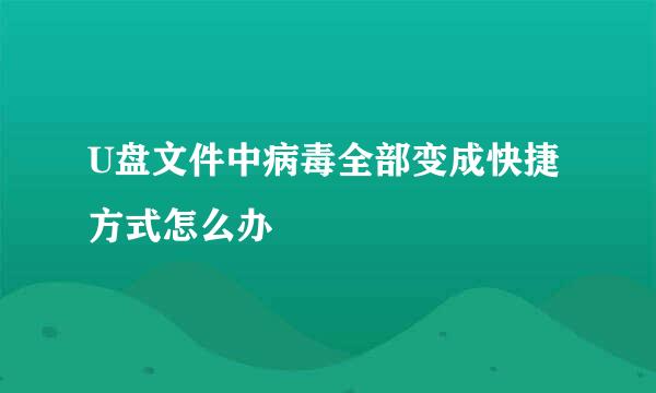 U盘文件中病毒全部变成快捷方式怎么办