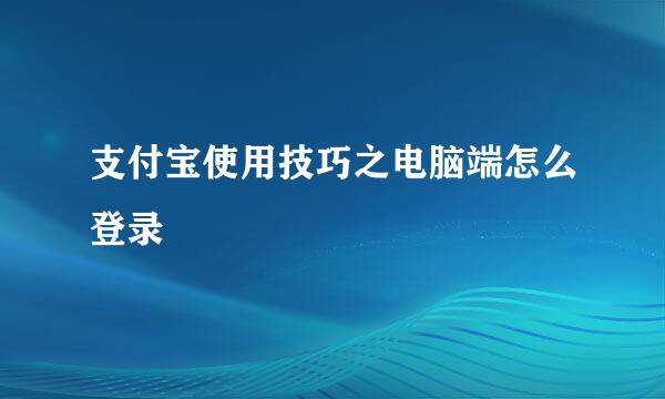 支付宝使用技巧之电脑端怎么登录