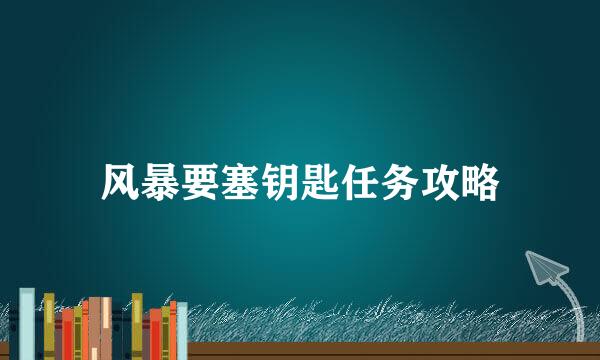 风暴要塞钥匙任务攻略