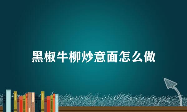 黑椒牛柳炒意面怎么做