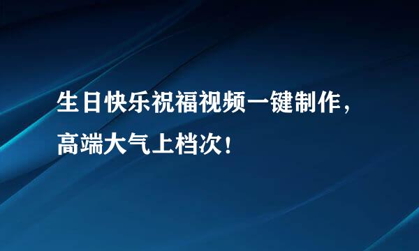 生日快乐祝福视频一键制作，高端大气上档次！