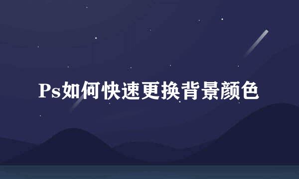 Ps如何快速更换背景颜色