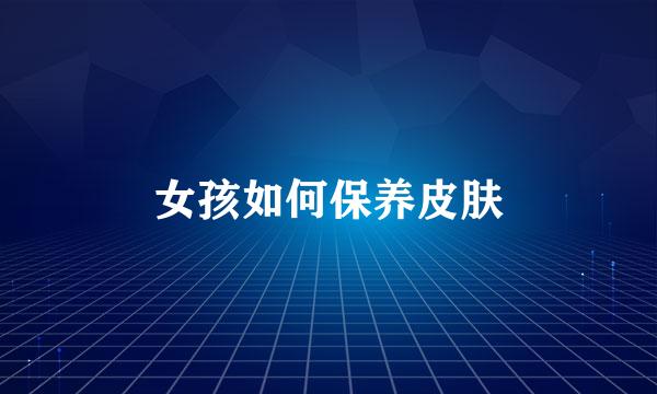 女孩如何保养皮肤