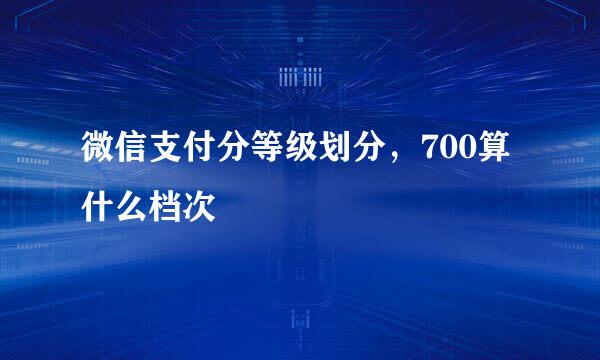微信支付分等级划分，700算什么档次