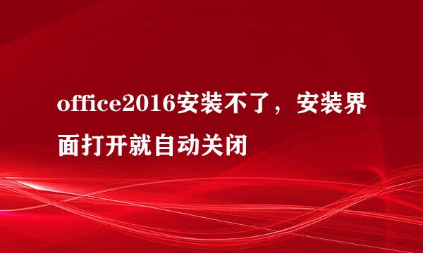 office2016安装不了，安装界面打开就自动关闭