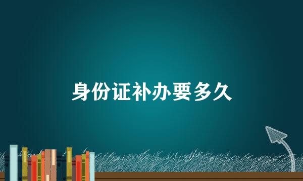 身份证补办要多久