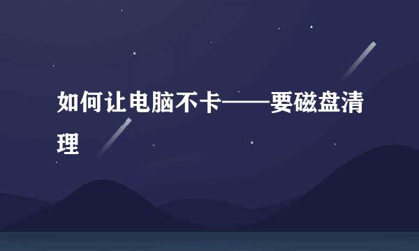 如何让电脑不卡——要磁盘清理